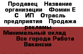 Продавец › Название организации ­ Фомин Е.С., ИП › Отрасль предприятия ­ Продажа рекламы › Минимальный оклад ­ 50 000 - Все города Работа » Вакансии   
